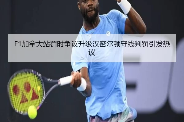 F1加拿大站罚时争议升级汉密尔顿守线判罚引发热议